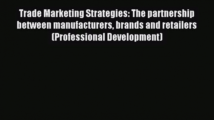 Trade Marketing Strategies: The partnership between manufacturers brands and retailers (Professional