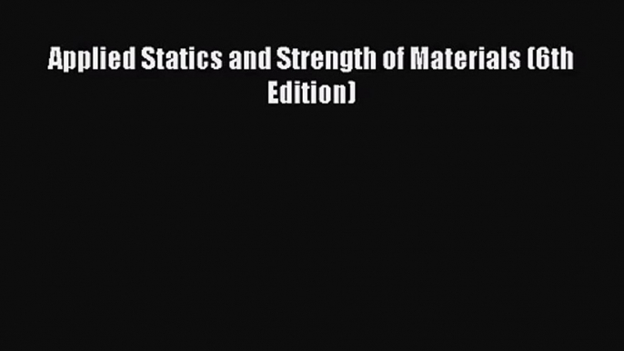 [PDF Download] Applied Statics and Strength of Materials (6th Edition) [Read] Full Ebook