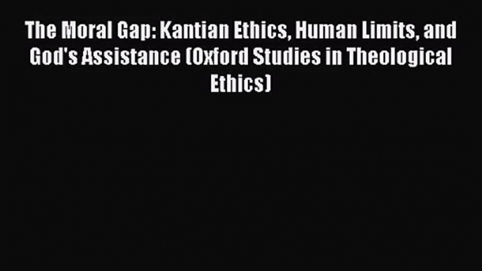 [PDF Download] The Moral Gap: Kantian Ethics Human Limits and God's Assistance (Oxford Studies