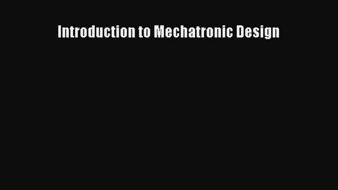 [PDF Download] Introduction to Mechatronic Design [Read] Online