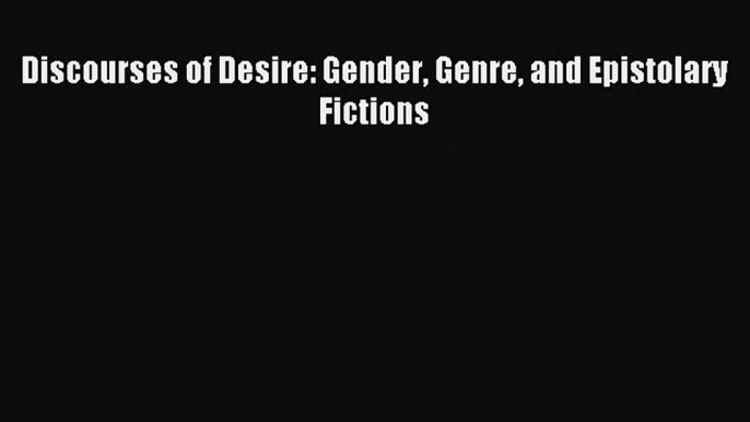 [PDF Download] Discourses of Desire: Gender Genre and Epistolary Fictions [Download] Full Ebook