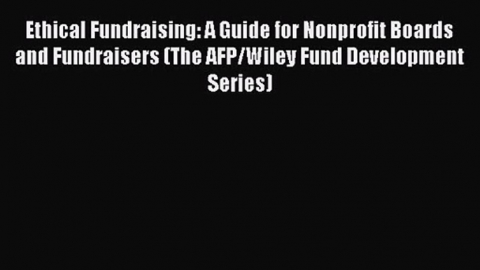 Ethical Fundraising: A Guide for Nonprofit Boards and Fundraisers (The AFP/Wiley Fund Development