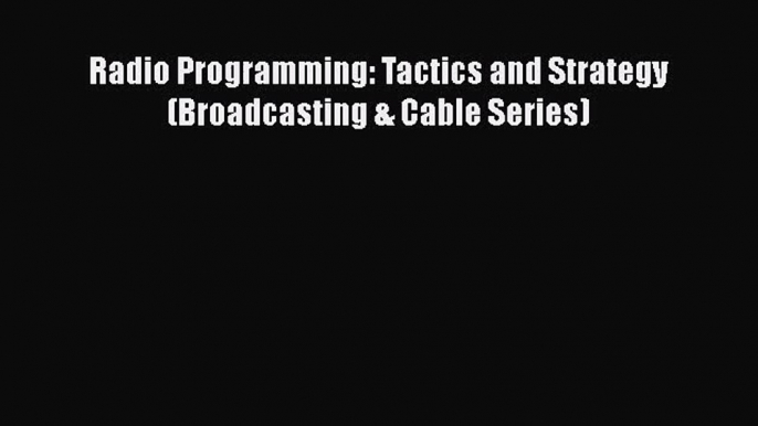 [PDF Download] Radio Programming: Tactics and Strategy (Broadcasting & Cable Series) [Read]