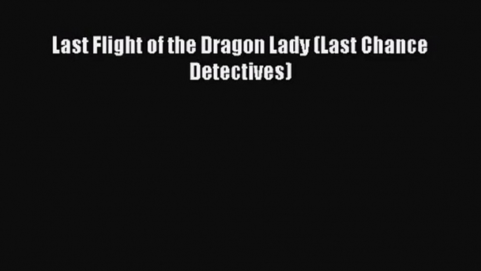 [PDF Download] Last Flight of the Dragon Lady (Last Chance Detectives) [Read] Full Ebook