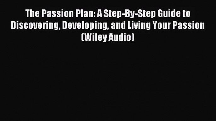 [PDF Download] The Passion Plan: A Step-By-Step Guide to Discovering Developing and Living