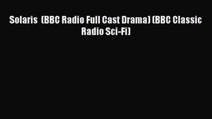 [PDF Download] Solaris  (BBC Radio Full Cast Drama) (BBC Classic Radio Sci-Fi) [Read] Online