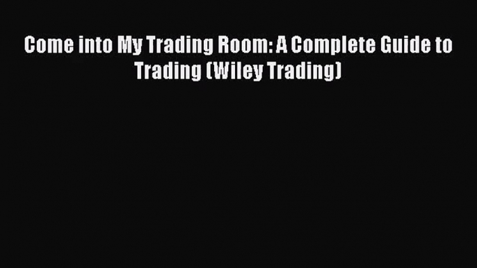 Read Come into My Trading Room: A Complete Guide to Trading (Wiley Trading) Ebook Online