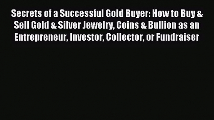 Secrets of a Successful Gold Buyer: How to Buy & Sell Gold & Silver Jewelry Coins & Bullion