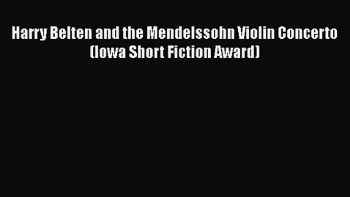 Read Harry Belten and the Mendelssohn Violin Concerto (Iowa Short Fiction Award) Ebook Free