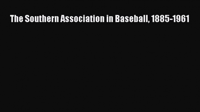 [PDF Download] The Southern Association in Baseball 1885-1961 [PDF] Full Ebook