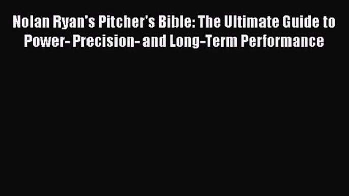 [PDF Download] Nolan Ryan's Pitcher's Bible: The Ultimate Guide to Power- Precision- and Long-Term