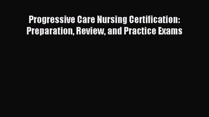 [PDF Download] Progressive Care Nursing Certification: Preparation Review and Practice Exams