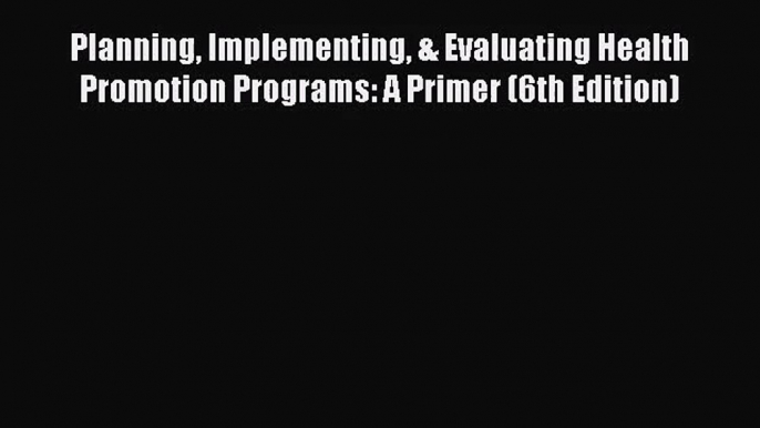 [PDF Download] Planning Implementing & Evaluating Health Promotion Programs: A Primer (6th