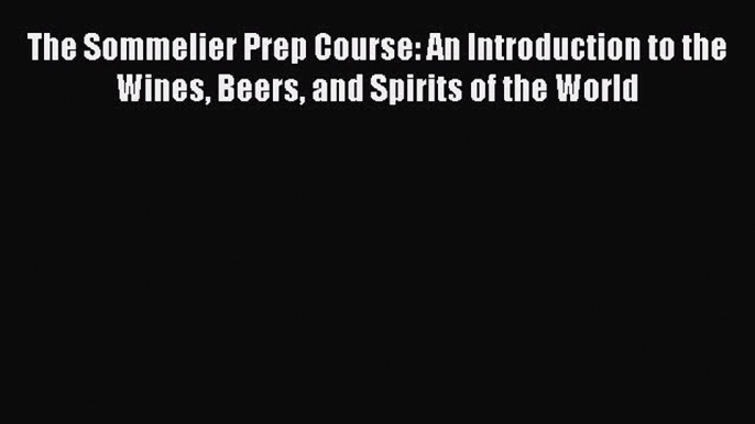 The Sommelier Prep Course: An Introduction to the Wines Beers and Spirits of the World [PDF