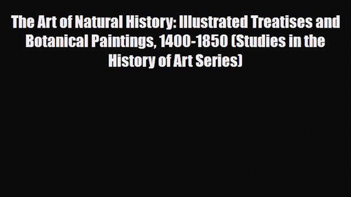 PDF Download The Art of Natural History: Illustrated Treatises and Botanical Paintings 1400-1850