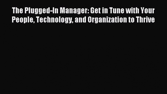 [PDF Download] The Plugged-In Manager: Get in Tune with Your People Technology and Organization