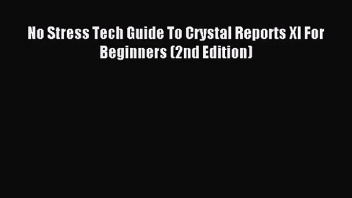 [PDF Download] No Stress Tech Guide To Crystal Reports XI For Beginners (2nd Edition) [Read]