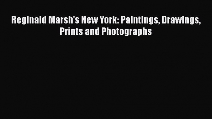 PDF Download Reginald Marsh's New York: Paintings Drawings Prints and Photographs Read Online