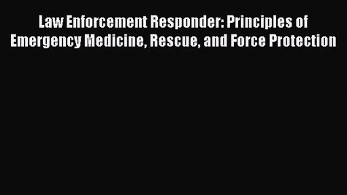 [PDF Download] Law Enforcement Responder: Principles of Emergency Medicine Rescue and Force