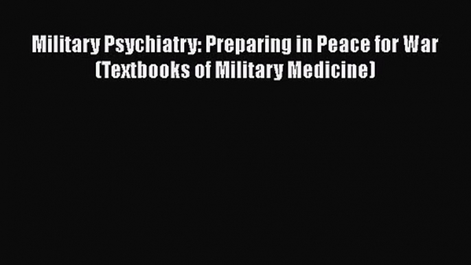 PDF Download Military Psychiatry: Preparing in Peace for War (Textbooks of Military Medicine)