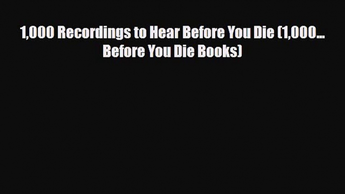 PDF Download 1000 Recordings to Hear Before You Die (1000... Before You Die Books) Download