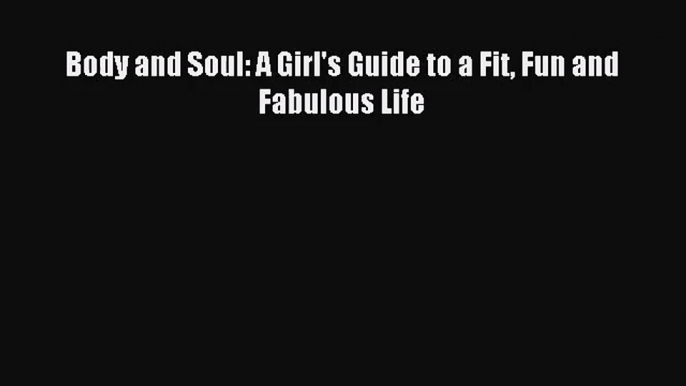 [PDF Download] Body and Soul: A Girl's Guide to a Fit Fun and Fabulous Life [Read] Full Ebook