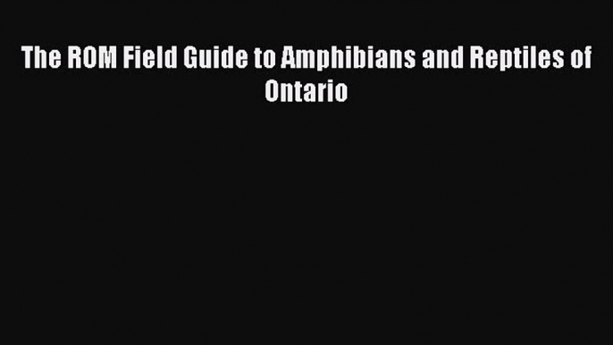 PDF Download The ROM Field Guide to Amphibians and Reptiles of Ontario Read Full Ebook