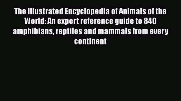 PDF Download The Illustrated Encyclopedia of Animals of the World: An expert reference guide