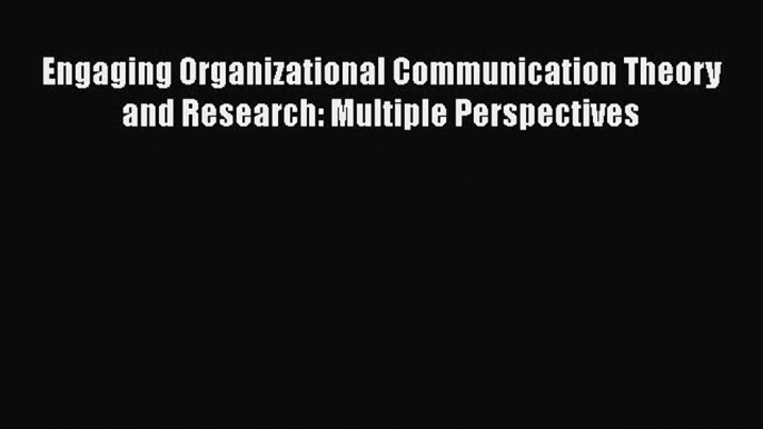 [PDF Download] Engaging Organizational Communication Theory and Research: Multiple Perspectives