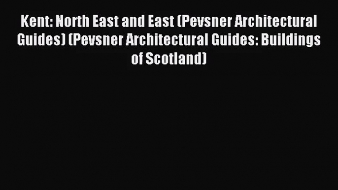 Kent: North East and East (Pevsner Architectural Guides) (Pevsner Architectural Guides: Buildings