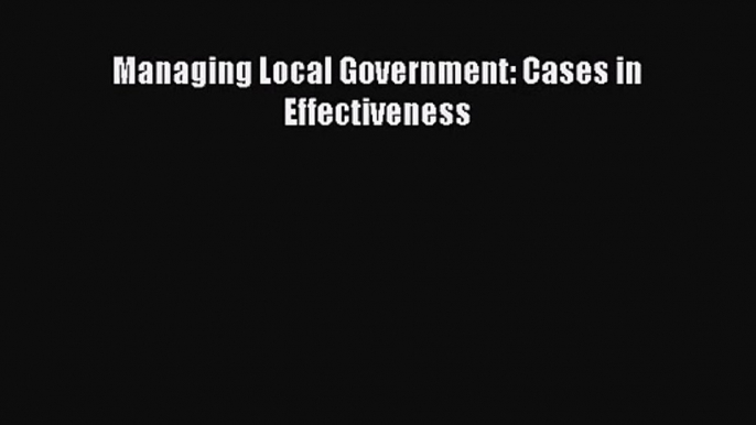 [PDF Download] Managing Local Government: Cases in Effectiveness [PDF] Full Ebook