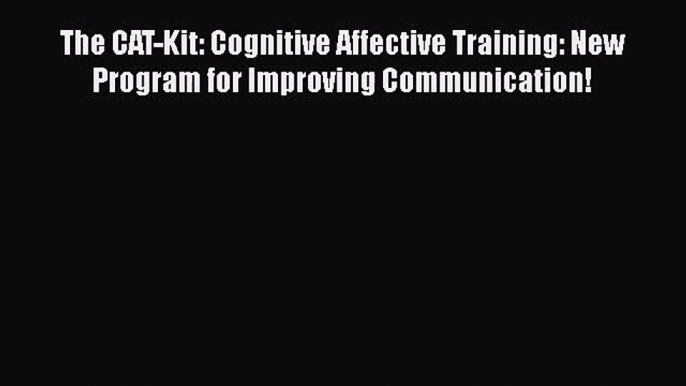 PDF Download The CAT-Kit: Cognitive Affective Training: New Program for Improving Communication!