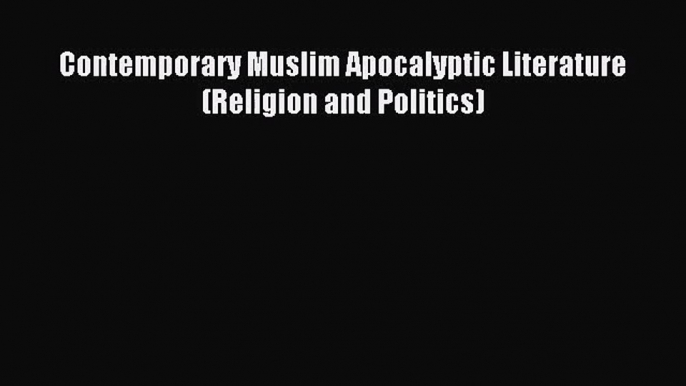 [PDF Download] Contemporary Muslim Apocalyptic Literature (Religion and Politics) [PDF] Full