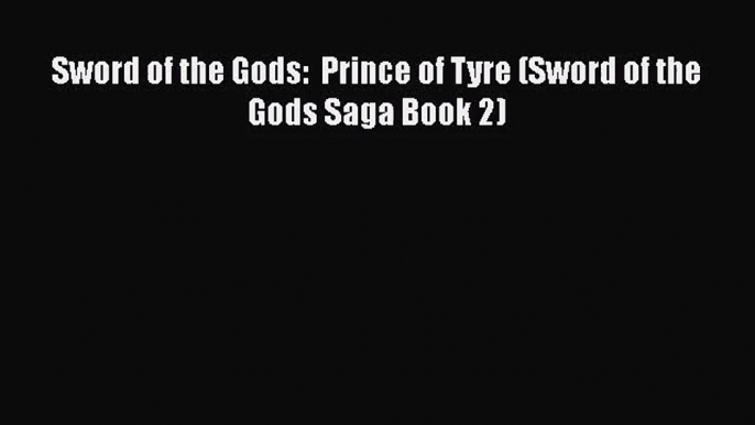 Sword of the Gods:  Prince of Tyre (Sword of the Gods Saga Book 2) [PDF] Online