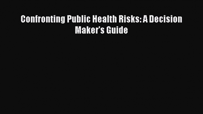 [PDF Download] Confronting Public Health Risks: A Decision Maker's Guide [PDF] Online