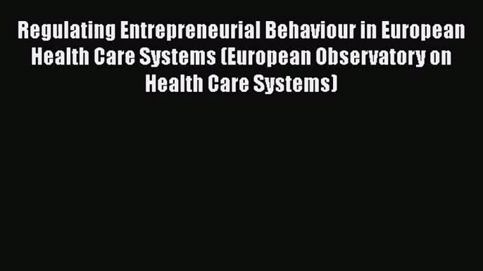 [PDF Download] Regulating Entrepreneurial Behaviour in European Health Care Systems (European