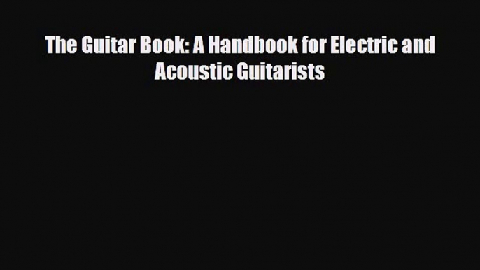 PDF Download The Guitar Book: A Handbook for Electric and Acoustic Guitarists PDF Full Ebook