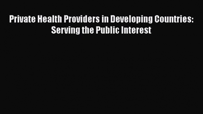 [PDF Download] Private Health Providers in Developing Countries: Serving the Public Interest