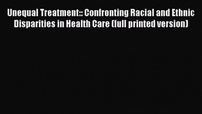 [PDF Download] Unequal Treatment:: Confronting Racial and Ethnic Disparities in Health Care