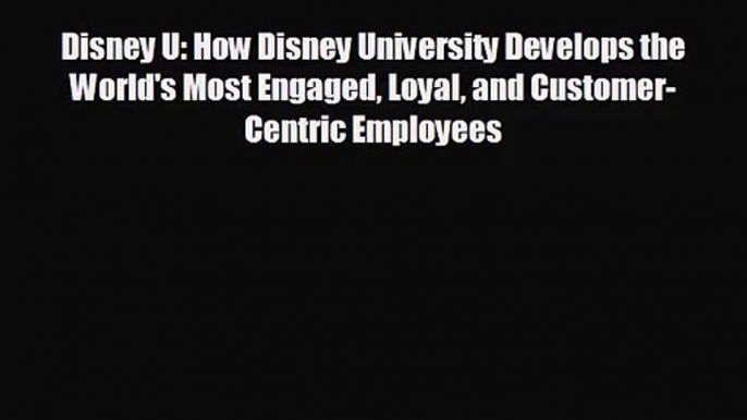 [PDF Download] Disney U: How Disney University Develops the World's Most Engaged Loyal and