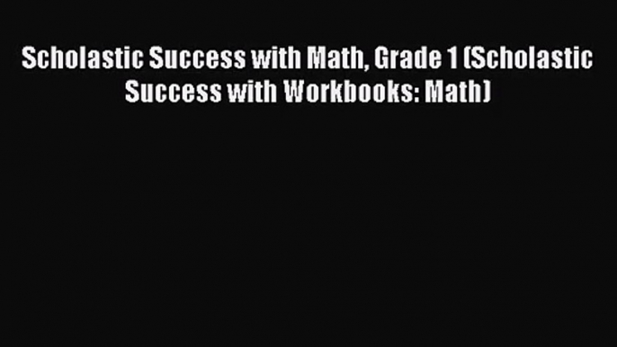 [PDF Download] Scholastic Success with Math Grade 1 (Scholastic Success with Workbooks: Math)