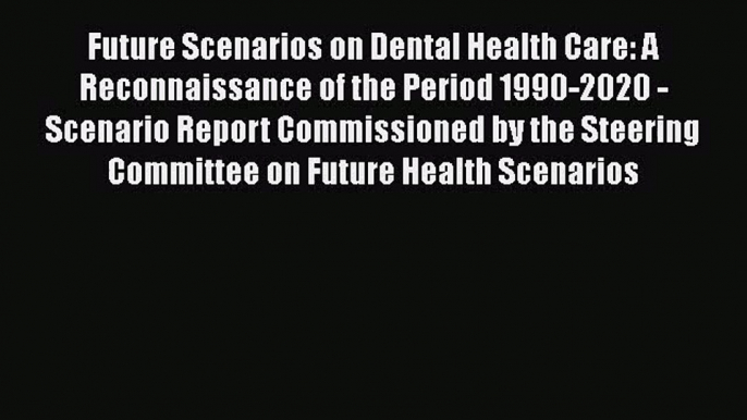 [PDF Download] Future Scenarios on Dental Health Care: A Reconnaissance of the Period 1990-2020