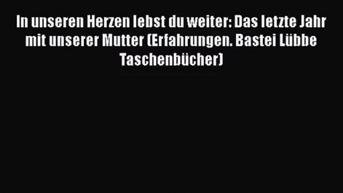 In unseren Herzen lebst du weiter: Das letzte Jahr mit unserer Mutter (Erfahrungen. Bastei