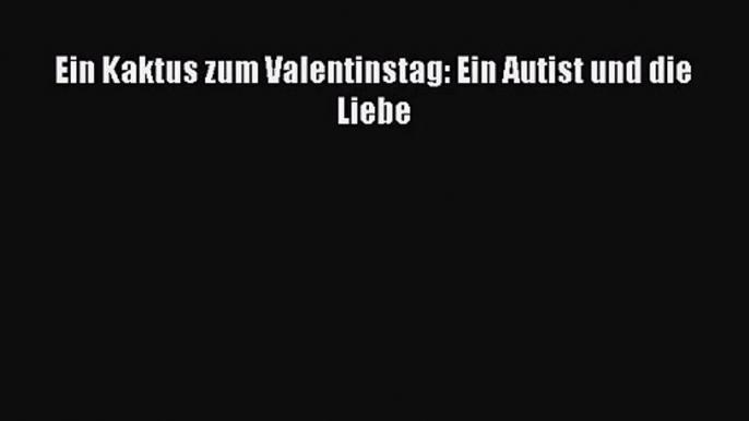 Ein Kaktus zum Valentinstag: Ein Autist und die Liebe PDF Herunterladen