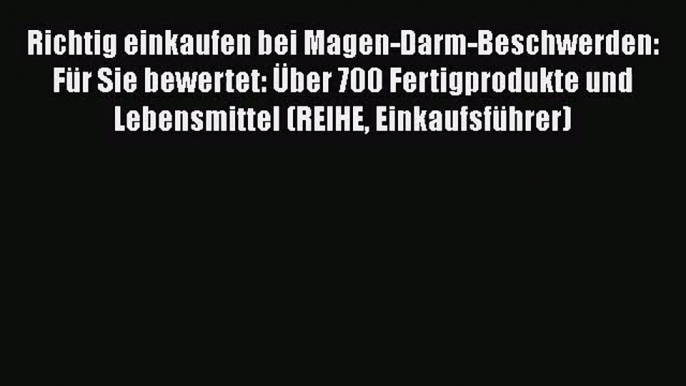 Richtig einkaufen bei Magen-Darm-Beschwerden: Für Sie bewertet: Über 700 Fertigprodukte und