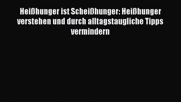 Heißhunger ist Scheißhunger: Heißhunger verstehen und durch alltagstaugliche Tipps vermindern