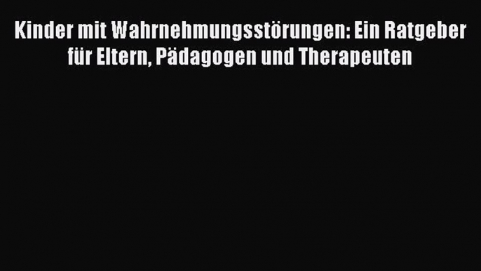 Kinder mit Wahrnehmungsstörungen: Ein Ratgeber für Eltern Pädagogen und Therapeuten PDF Ebook