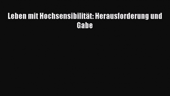 Leben mit Hochsensibilität: Herausforderung und Gabe PDF Download kostenlos