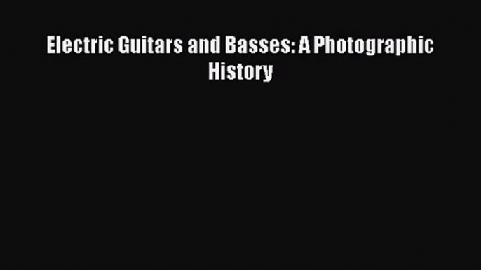 PDF Download Electric Guitars and Basses: A Photographic History PDF Online