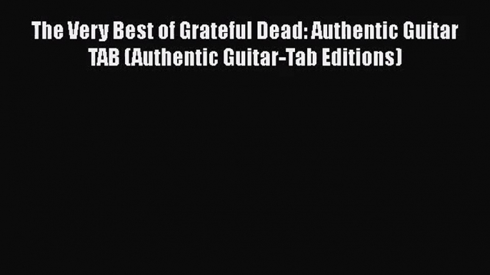 PDF Download The Very Best of Grateful Dead: Authentic Guitar TAB (Authentic Guitar-Tab Editions)